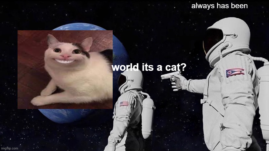 world is a cat | always has been; world its a cat? | image tagged in memes,always has been,funny,gifs,funny cat memes,animals | made w/ Imgflip meme maker