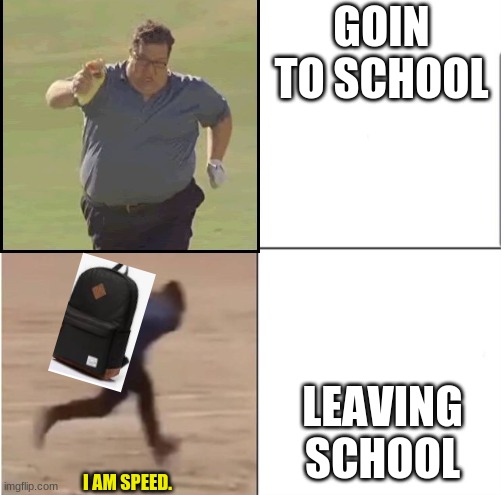 I AM SPPED SCHHOL EDITION | GOIN TO SCHOOL; LEAVING SCHOOL; I AM SPEED. | image tagged in i am speed | made w/ Imgflip meme maker