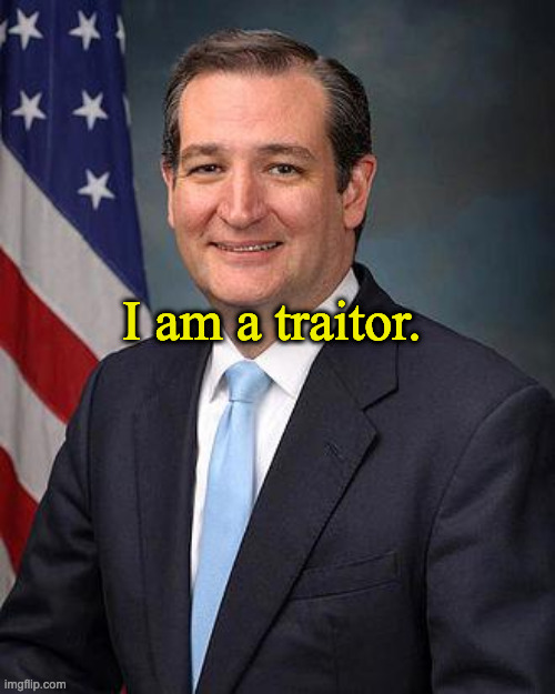 Ted Cruz | I am a traitor. | image tagged in ted cruz | made w/ Imgflip meme maker