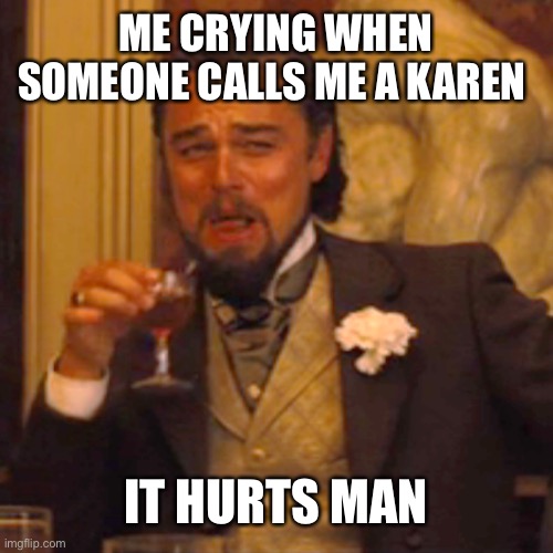 Laughing Leo Meme | ME CRYING WHEN SOMEONE CALLS ME A KAREN; IT HURTS MAN | image tagged in memes,laughing leo | made w/ Imgflip meme maker