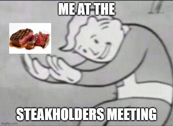 Steakholders meeting | ME AT THE; STEAKHOLDERS MEETING | image tagged in fallout hold up,steak,teamwork makes the dream work | made w/ Imgflip meme maker