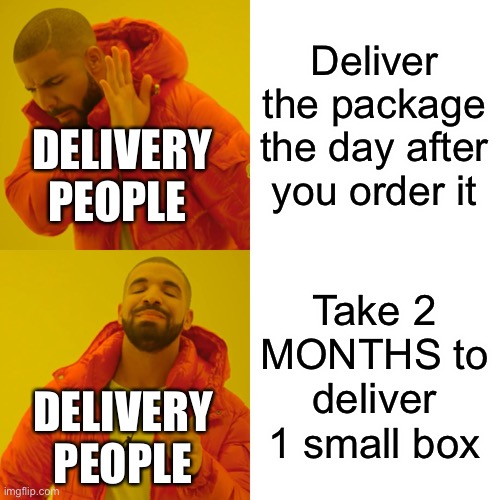Drake Hotline Bling Meme | Deliver the package the day after you order it; DELIVERY PEOPLE; Take 2 MONTHS to deliver 1 small box; DELIVERY PEOPLE | image tagged in memes,drake hotline bling | made w/ Imgflip meme maker