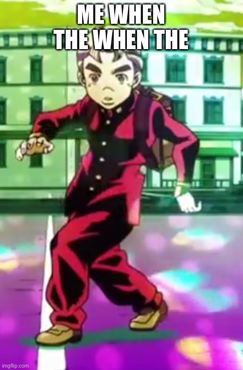 Koichi pose | ME WHEN THE WHEN THE | image tagged in koichi pose | made w/ Imgflip meme maker