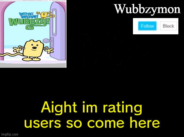 Rating users | Aight im rating users so come here | image tagged in wubbzymon's annoucment,rating,users | made w/ Imgflip meme maker