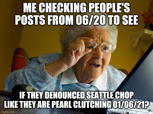 Liberal Hypocrisy | ME CHECKING PEOPLE'S POSTS FROM 06/20 TO SEE; IF THEY DENOUNCED SEATTLE CHOP LIKE THEY ARE PEARL CLUTCHING 01/06/21? | image tagged in memes,grandma finds the internet | made w/ Imgflip meme maker