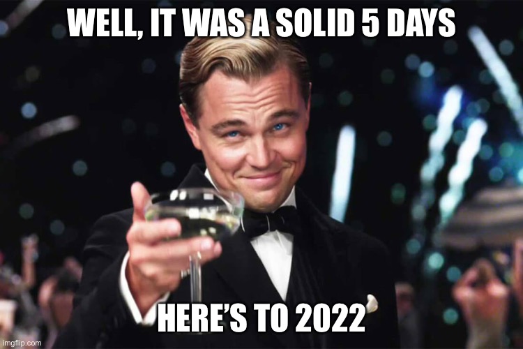 Here’s to 2022 | WELL, IT WAS A SOLID 5 DAYS; HERE’S TO 2022 | image tagged in crazy times | made w/ Imgflip meme maker