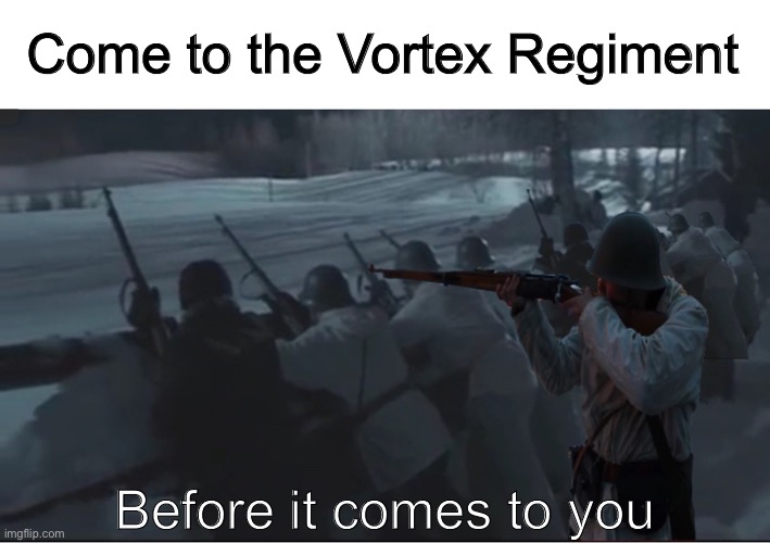 Please sign up | Come to the Vortex Regiment; Before it comes to you | image tagged in vortex regiment | made w/ Imgflip meme maker