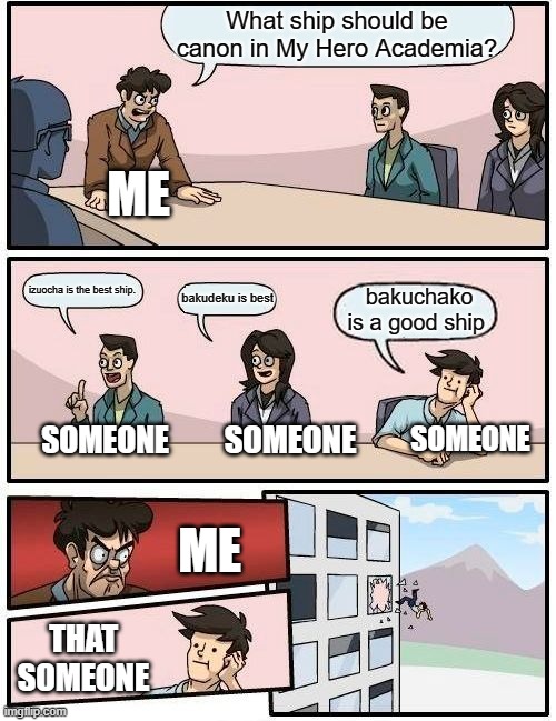 ok but... | What ship should be canon in My Hero Academia? ME; izuocha is the best ship. bakudeku is best; bakuchako is a good ship; SOMEONE; SOMEONE; SOMEONE; ME; THAT SOMEONE | image tagged in memes,boardroom meeting suggestion | made w/ Imgflip meme maker