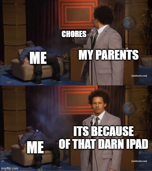 My life in house | CHORES; MY PARENTS; ME; ITS BECAUSE OF THAT DARN IPAD; ME | image tagged in memes,who killed hannibal | made w/ Imgflip meme maker