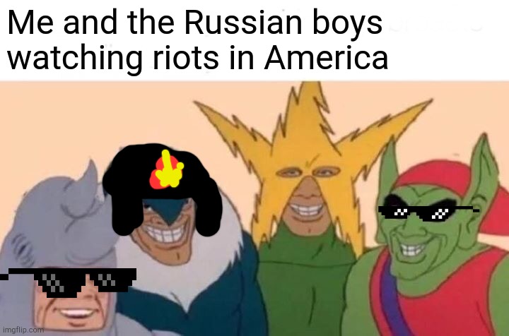 Me And The Boys Meme | Me and the Russian boys watching riots in America | image tagged in memes,me and the boys | made w/ Imgflip meme maker