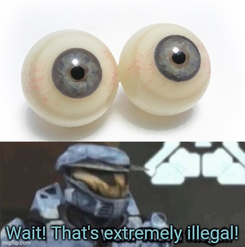 Wait! That's extremely illegal! | image tagged in eyeballs,wait that s illegal | made w/ Imgflip meme maker