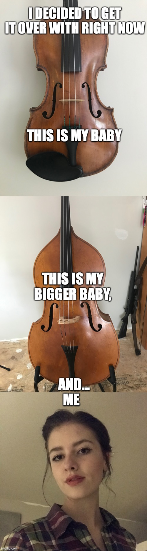 I DECIDED TO GET IT OVER WITH RIGHT NOW; THIS IS MY BABY; THIS IS MY BIGGER BABY, AND...
ME | made w/ Imgflip meme maker