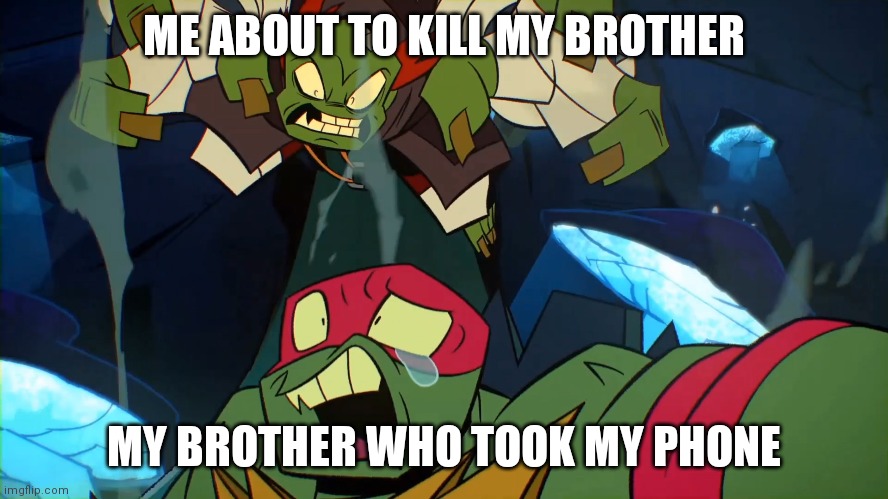 rottmnt raph and heinous green | ME ABOUT TO KILL MY BROTHER; MY BROTHER WHO TOOK MY PHONE | image tagged in rottmnt raph and heinous green | made w/ Imgflip meme maker