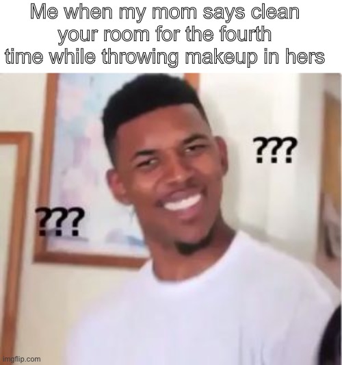 Nick Young | Me when my mom says clean your room for the fourth time while throwing makeup in hers | image tagged in nick young | made w/ Imgflip meme maker