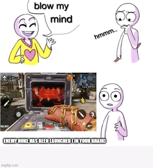 *Nuke sounds* | ENEMY NUKE HAS BEEN LAUNCHED ( IN YOUR BRAIN) | image tagged in blow my mind | made w/ Imgflip meme maker