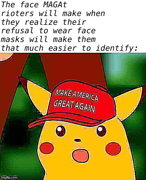 Have they learned nothing from their studious watching of ANTIFA? | The face MAGAt rioters will make when they realize their refusal to wear face masks will make them that much easier to identify: | image tagged in maga surprised pikachu hd deep-fried 1,maga,trump supporters,riots,riot,surprised pikachu | made w/ Imgflip meme maker