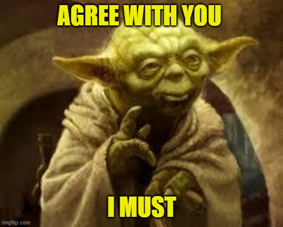 yoda | AGREE WITH YOU I MUST | image tagged in yoda | made w/ Imgflip meme maker