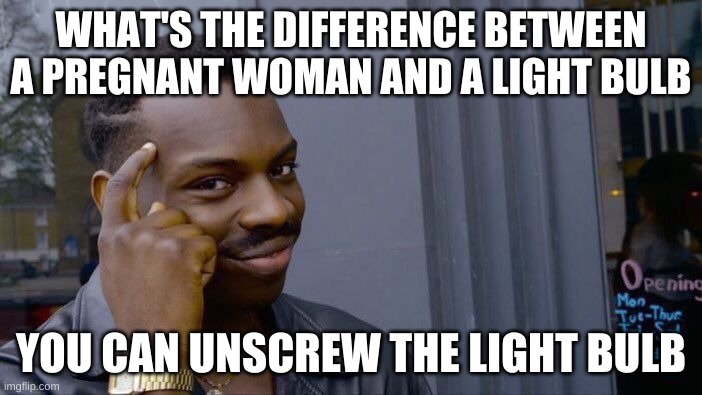 Screwed | WHAT'S THE DIFFERENCE BETWEEN A PREGNANT WOMAN AND A LIGHT BULB; YOU CAN UNSCREW THE LIGHT BULB | image tagged in memes,roll safe think about it | made w/ Imgflip meme maker