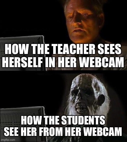 Online Class | HOW THE TEACHER SEES HERSELF IN HER WEBCAM; HOW THE STUDENTS SEE HER FROM HER WEBCAM | image tagged in memes,i'll just wait here | made w/ Imgflip meme maker