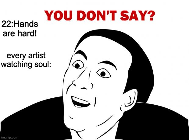 I thought this when I watched the movie | 22:Hands are hard! every artist watching soul: | image tagged in memes,you don't say | made w/ Imgflip meme maker