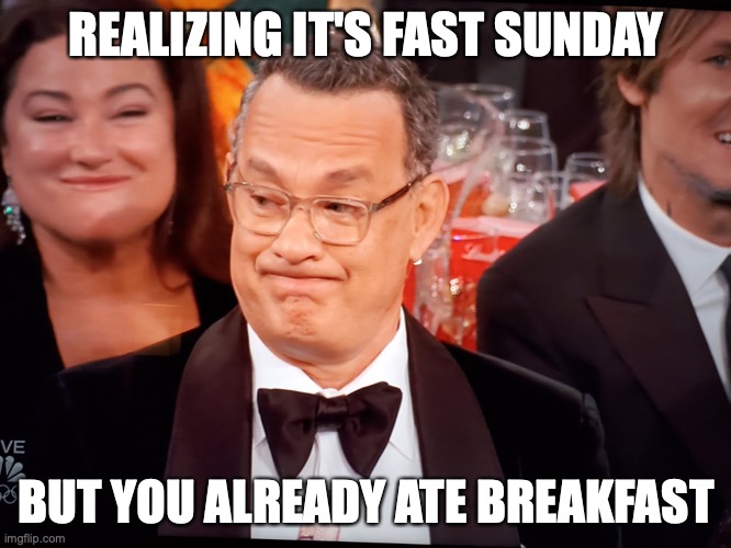 And I already goofed up by sending this out into the fun stream... oh well ? |  REALIZING IT'S FAST SUNDAY; BUT YOU ALREADY ATE BREAKFAST | image tagged in tom hanks golden globes | made w/ Imgflip meme maker