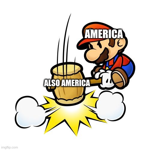 Mario Hammer Smash | AMERICA; ALSO AMERICA | image tagged in memes,mario hammer smash | made w/ Imgflip meme maker