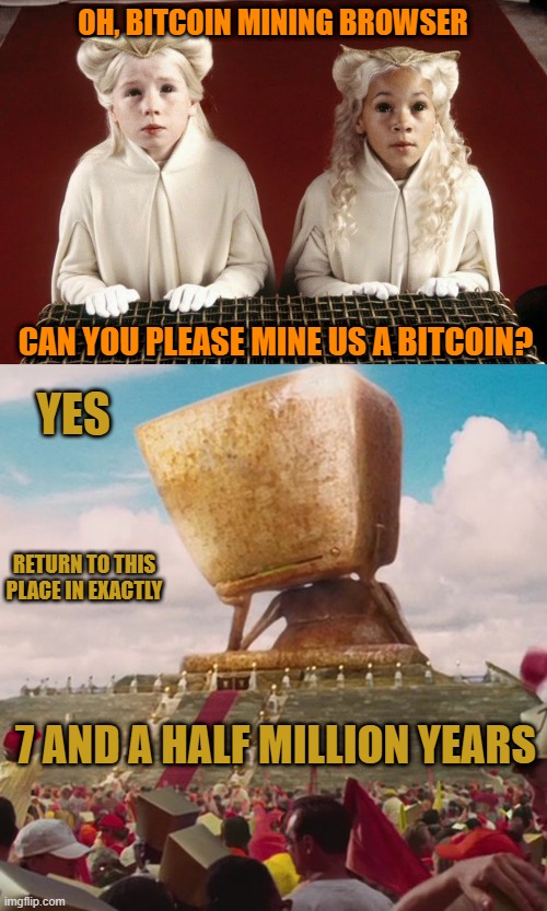  OH, BITCOIN MINING BROWSER; CAN YOU PLEASE MINE US A BITCOIN? YES; RETURN TO THIS PLACE IN EXACTLY; 7 AND A HALF MILLION YEARS | image tagged in memes,bitcoin,browser,computer,hitchhiker's guide to the galaxy | made w/ Imgflip meme maker