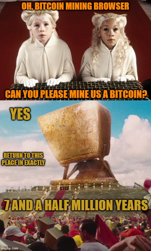 OH, BITCOIN MINING BROWSER; CAN YOU PLEASE MINE US A BITCOIN? YES; RETURN TO THIS PLACE IN EXACTLY; 7 AND A HALF MILLION YEARS | image tagged in memes,bitcoin,browser,computer,hitchhiker's guide to the galaxy | made w/ Imgflip meme maker