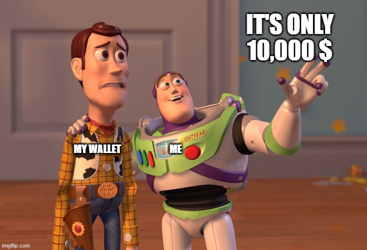 X, X Everywhere | IT'S ONLY 10,000 $; MY WALLET                         ME | image tagged in memes,x x everywhere | made w/ Imgflip meme maker