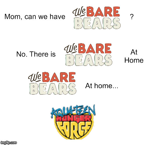E | image tagged in mom can we have,we bare bears,athf,memes | made w/ Imgflip meme maker