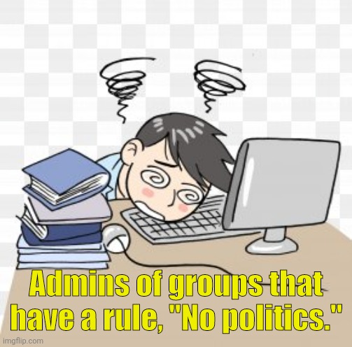 Busy Admins | Admins of groups that have a rule, "No politics." | image tagged in memes,facebook | made w/ Imgflip meme maker