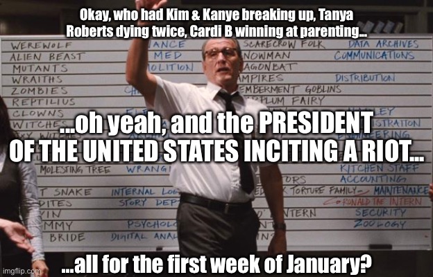 Cabin the the woods | Okay, who had Kim & Kanye breaking up, Tanya Roberts dying twice, Cardi B winning at parenting... ...oh yeah, and the PRESIDENT OF THE UNITED STATES INCITING A RIOT... ...all for the first week of January? | image tagged in cabin the the woods,donald trump,that 70's show,cardi b,kim kardashian,kanye west | made w/ Imgflip meme maker