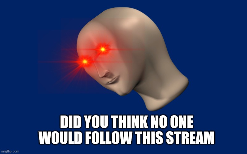 MEME MAN FANDOM | DID YOU THINK NO ONE WOULD FOLLOW THIS STREAM | made w/ Imgflip meme maker