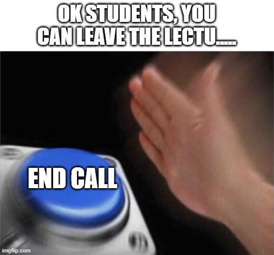 Online circus | OK STUDENTS, YOU CAN LEAVE THE LECTU..... END CALL | image tagged in memes,blank nut button | made w/ Imgflip meme maker