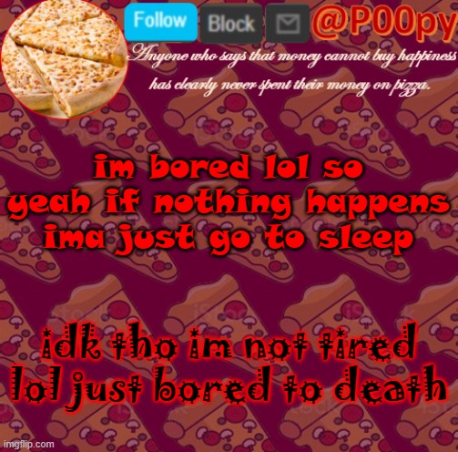 if nothing happens lol | im bored lol so yeah if nothing happens ima just go to sleep; idk tho im not tired lol just bored to death | image tagged in poopy | made w/ Imgflip meme maker