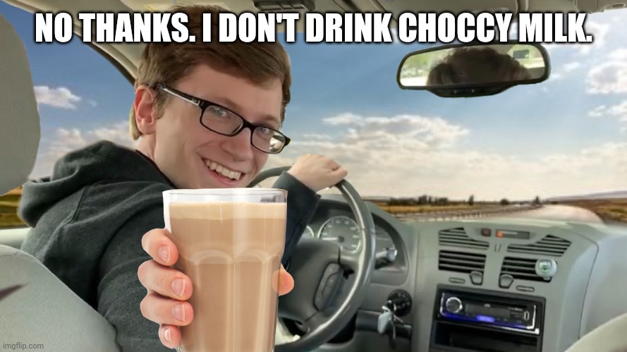 Hop in! | NO THANKS. I DON'T DRINK CHOCCY MILK. | image tagged in hop in | made w/ Imgflip meme maker