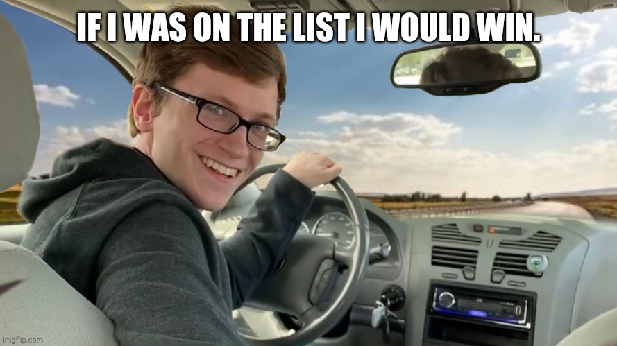 Hop in! | IF I WAS ON THE LIST I WOULD WIN. | image tagged in hop in | made w/ Imgflip meme maker