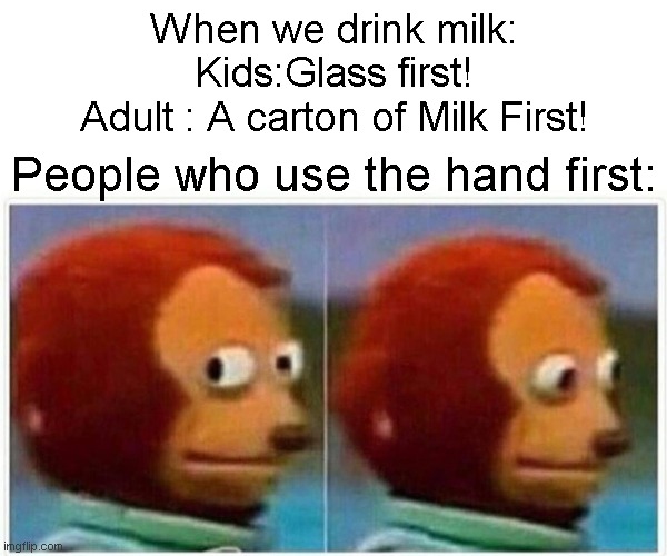 Which First? | When we drink milk:
Kids:Glass first!
Adult : A carton of Milk First! People who use the hand first: | image tagged in memes,monkey puppet | made w/ Imgflip meme maker