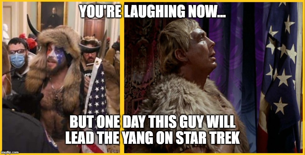 This guy has a future. | YOU'RE LAUGHING NOW... BUT ONE DAY THIS GUY WILL LEAD THE YANG ON STAR TREK | image tagged in political humor,star trek,qanon,dystopia | made w/ Imgflip meme maker