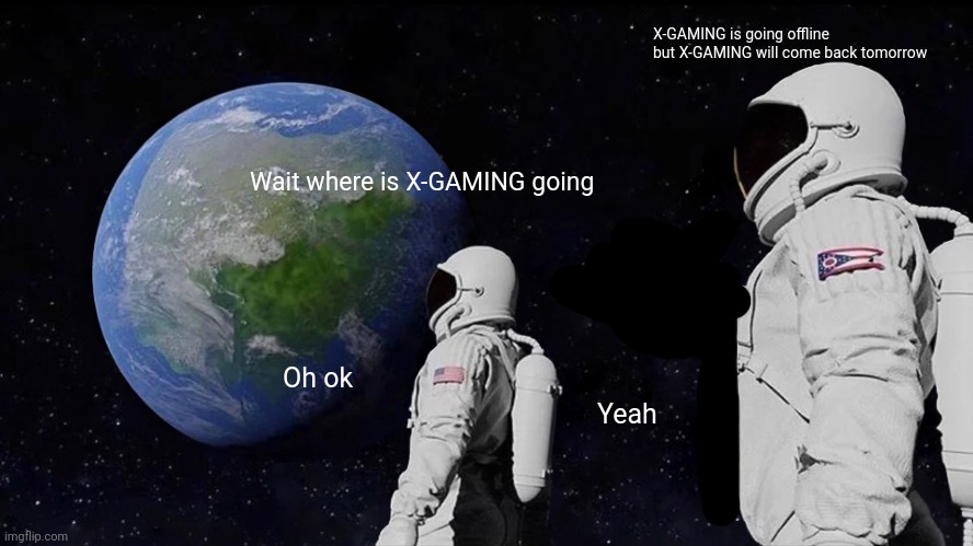 IM GONNA WATCH YEETUBE | X-GAMING is going offline but X-GAMING will come back tomorrow; Wait where is X-GAMING going; Oh ok; Yeah | image tagged in memes,always has been | made w/ Imgflip meme maker