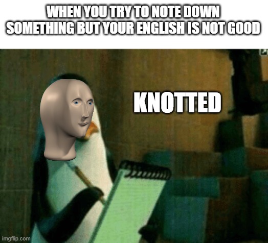 Noted |  WHEN YOU TRY TO NOTE DOWN SOMETHING BUT YOUR ENGLISH IS NOT GOOD; KNOTTED | image tagged in noted | made w/ Imgflip meme maker