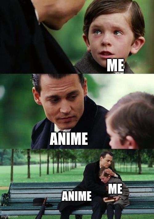 Anime with my depressed soul | ME; ANIME; ME; ANIME | image tagged in memes,anime,sad | made w/ Imgflip meme maker