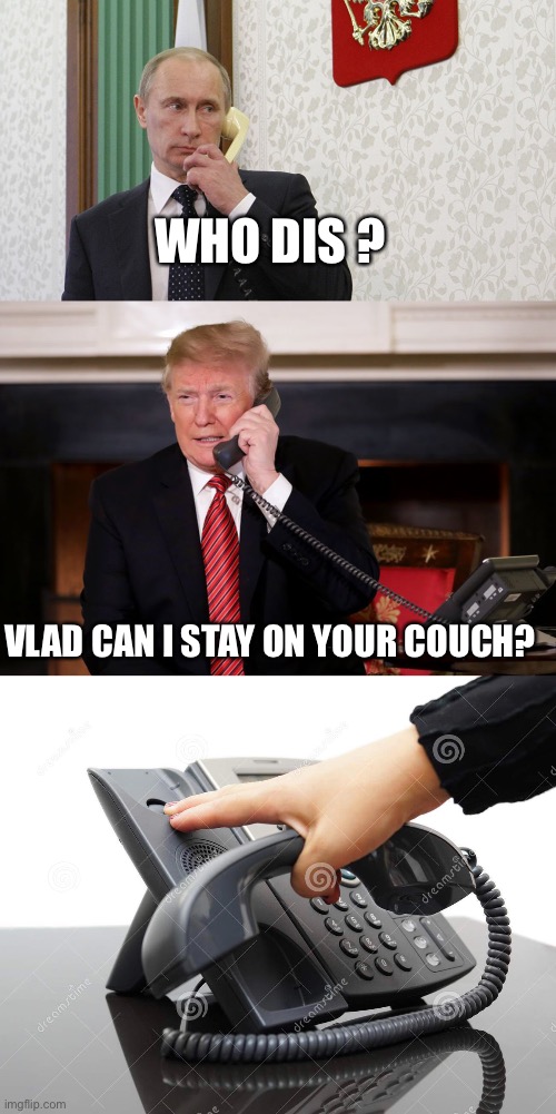Trump after January 6th | WHO DIS ? VLAD CAN I STAY ON YOUR COUCH? | image tagged in donald trump,vladimir putin | made w/ Imgflip meme maker