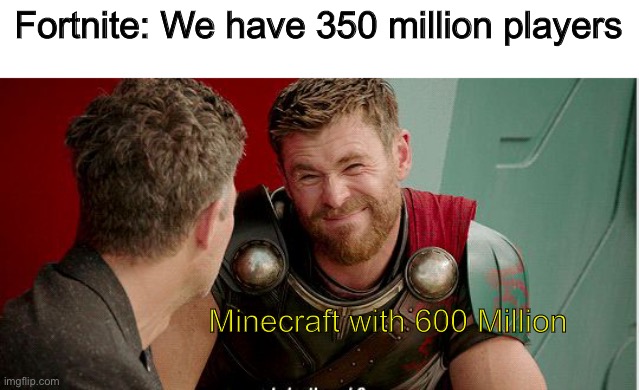 Lmao | Fortnite: We have 350 million players; Minecraft with 600 Million | image tagged in thor is he though | made w/ Imgflip meme maker