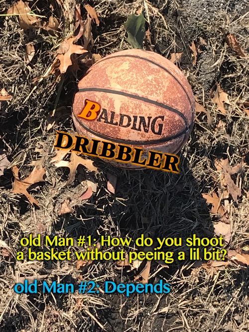 Ballers Part 2 | B; DRIBBLER; old Man #1: How do you shoot a basket without peeing a lil bit? old Man #2: Depends | image tagged in dribble,depends,pun,id,2021,basketball | made w/ Imgflip meme maker