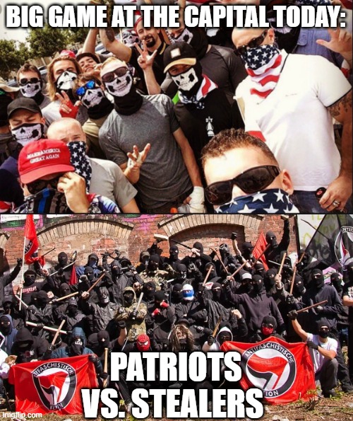 BIG GAME AT THE CAPITAL TODAY:; PATRIOTS VS. STEALERS | image tagged in proud boys,antifa | made w/ Imgflip meme maker