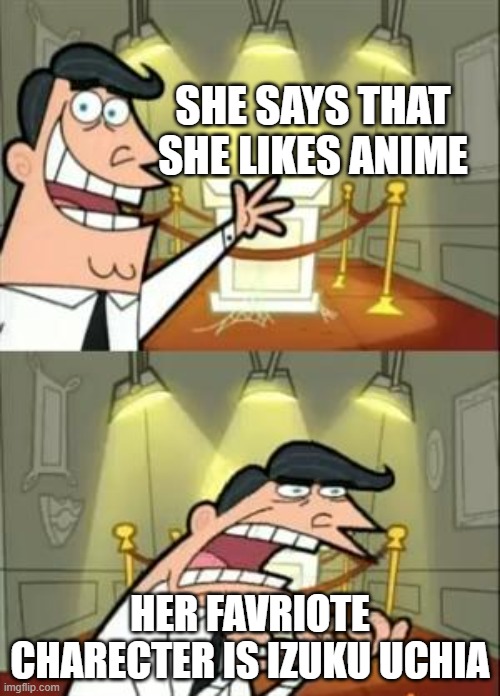 This Is Where I'd Put My Trophy If I Had One | SHE SAYS THAT SHE LIKES ANIME; HER FAVRIOTE CHARECTER IS IZUKU UCHIA | image tagged in memes,this is where i'd put my trophy if i had one | made w/ Imgflip meme maker