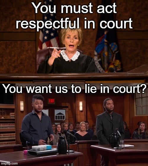 Judge Judy |  You must act respectful in court; You want us to lie in court? | image tagged in funny memes,jokes,cops,superjail | made w/ Imgflip meme maker