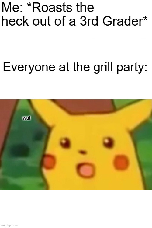 Why I shouldn't trash talk at the Grill Party | Me: *Roasts the heck out of a 3rd Grader*; Everyone at the grill party:; wut | image tagged in memes,surprised pikachu | made w/ Imgflip meme maker