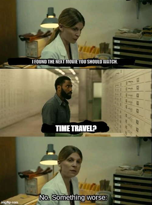 What's Worse Than Time Travel? | I FOUND THE NEXT MOVIE YOU SHOULD WATCH. TIME TRAVEL? | image tagged in tenet,christopher nolan,nuclear holocaust,time travel,movie,worse | made w/ Imgflip meme maker